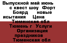 Выпускной май-июнь 2019 с квест-шоу “Форт Боярд 2.0.новые исытания“ › Цена ­ 1 700 - Тюменская обл., Тюмень г. Услуги » Организация праздников   . Тюменская обл.,Тюмень г.